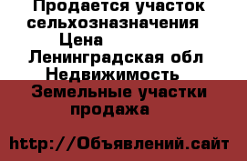 Продается участок сельхозназначения › Цена ­ 430 000 - Ленинградская обл. Недвижимость » Земельные участки продажа   